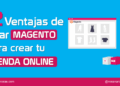 12 Ventajas de usar Magento para Crear tu Tienda Online [Infografía]